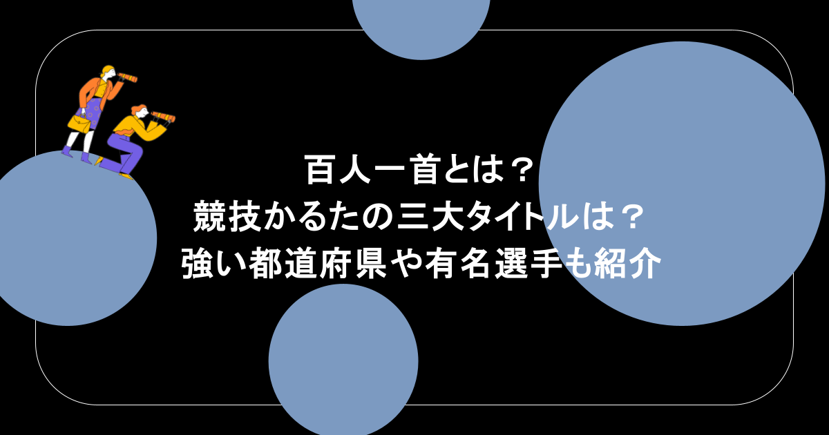 百人一首とは?競技かるたの三大タイトルは?強い都道府県や有名選手も紹介