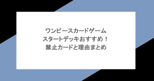 ワンピースカードゲームスタートデッキおすすめ！禁止カードと理由まとめ