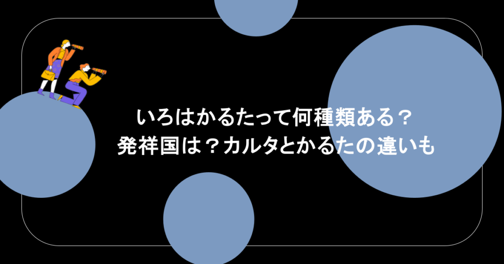 いろはかるたって何種類ある?発祥国は?カルタとかるたの違いも調査!
