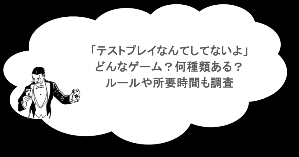「テストプレイなんてしてないよ」ってどんなゲーム？何種類ある？ルールや所要時間も調査