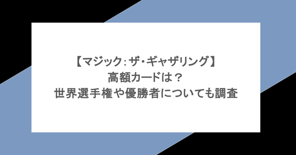 【マジック：ザ・ギャザリング】高額カードは？世界選手権や優勝者についても調査