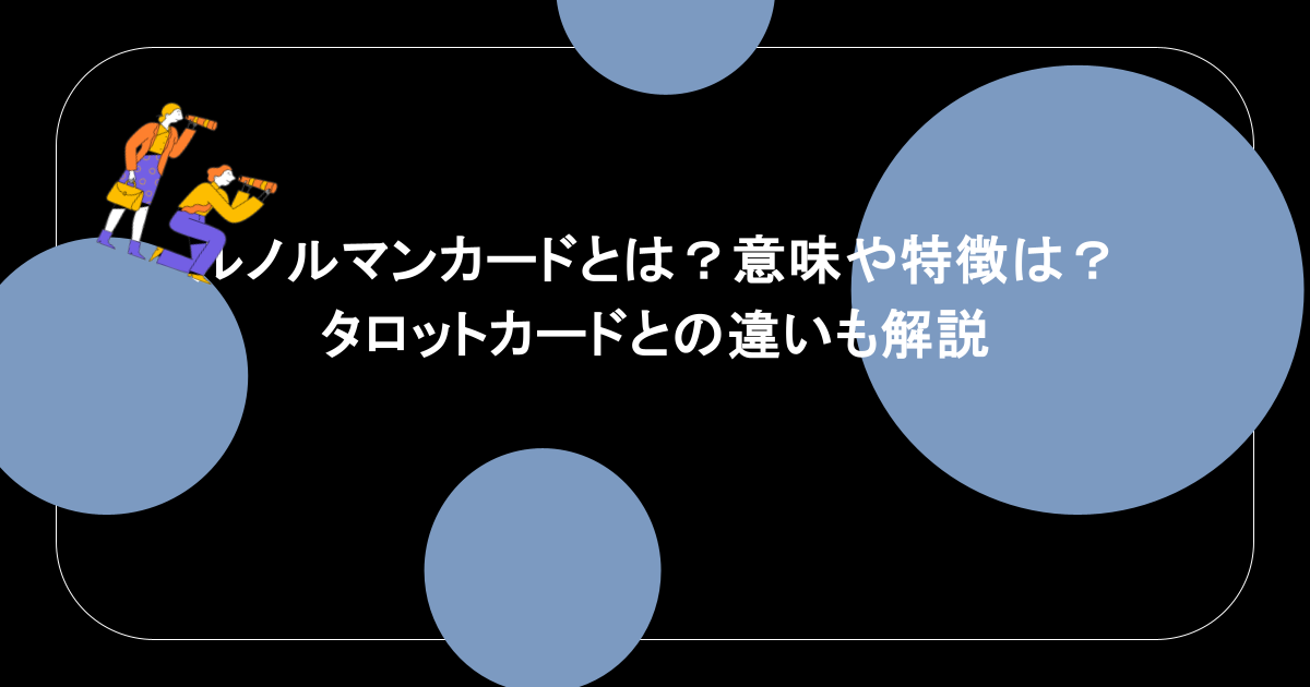 ルノルマンカードとは？意味や特徴は？タロットカードとの違いも解説