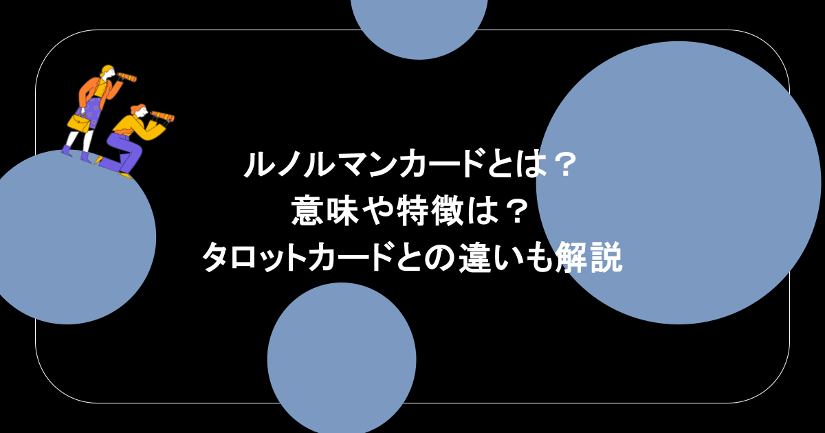ルノルマンカードとは？意味や特徴は？タロットカードとの違いも解説