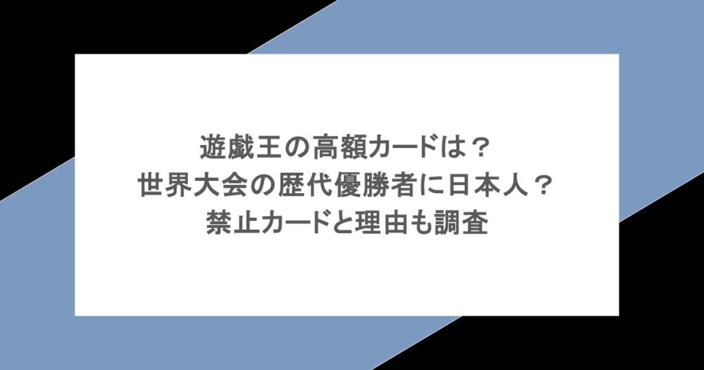 遊戯王の高額カードは？世界大会の歴代優勝者に日本人？禁止カードと理由も調査