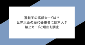 遊戯王の高額カードは?世界大会の歴代優勝者に日本人?禁止カードと理由も調査