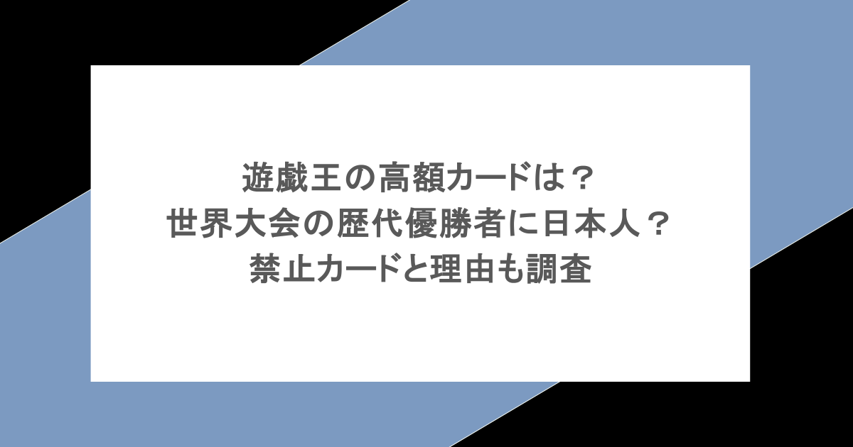 遊戯王の高額カードは？世界大会の歴代優勝者に日本人？禁止カードと理由も調査